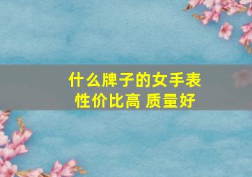 什么牌子的女手表性价比高 质量好